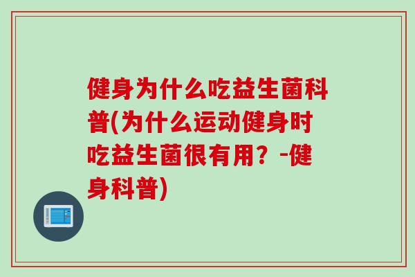 健身为什么吃益生菌科普(为什么运动健身时吃益生菌很有用?-健身科普) 健身为什么吃益生菌科普(为什么运动健身时吃益生菌很有用?-健身科普)