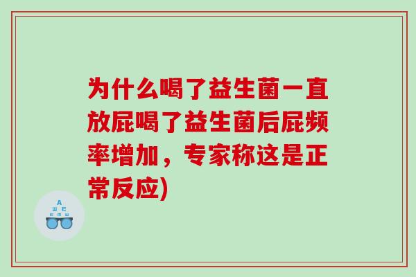 为什么喝了益生菌一直放屁喝了益生菌后屁频率增加，专家称这是正常反应)