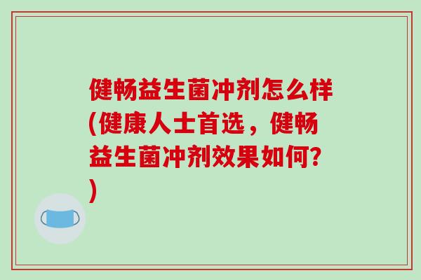 健畅益生菌冲剂怎么样(健康人士首选,健畅益生菌冲剂效果如何?) 健畅益生菌冲剂怎么样(健康人士首选,健畅益生菌冲剂效果如何?)