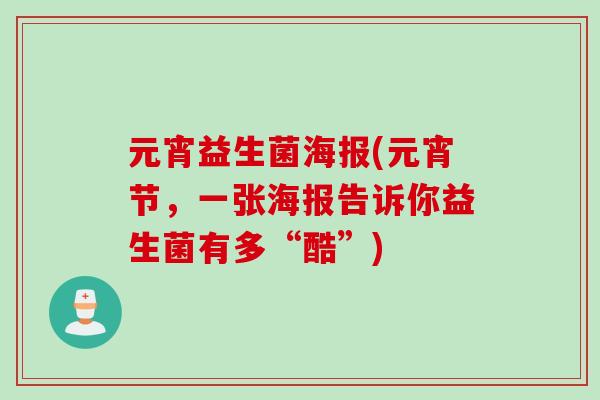 元宵益生菌海报(元宵节,一张海报告诉你益生菌有多“酷”) 元宵益生菌海报(元宵节,一张海报告诉你益生菌有多“酷”)