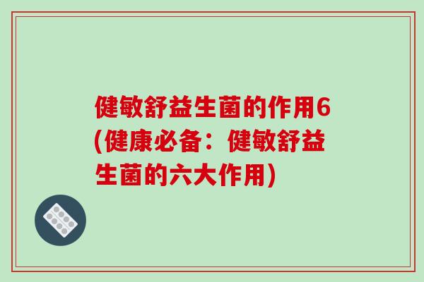 健敏舒益生菌的作用6(健康必备：健敏舒益生菌的六大作用)