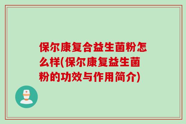 保尔康复合益生菌粉怎么样(保尔康复益生菌粉的功效与作用简介)