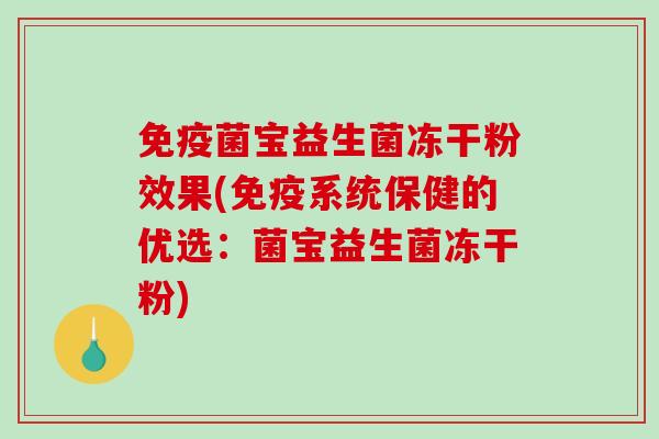 免疫菌宝益生菌冻干粉效果(免疫系统保健的优选：菌宝益生菌冻干粉)