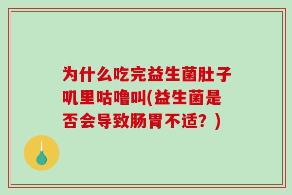 为什么吃完益生菌肚子叽里咕噜叫(益生菌是否会导致肠胃不适？)