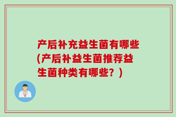 产后补充益生菌有哪些(产后补益生菌推荐益生菌种类有哪些？)