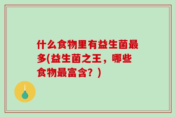 什么食物里有益生菌最多(益生菌之王，哪些食物最富含？)