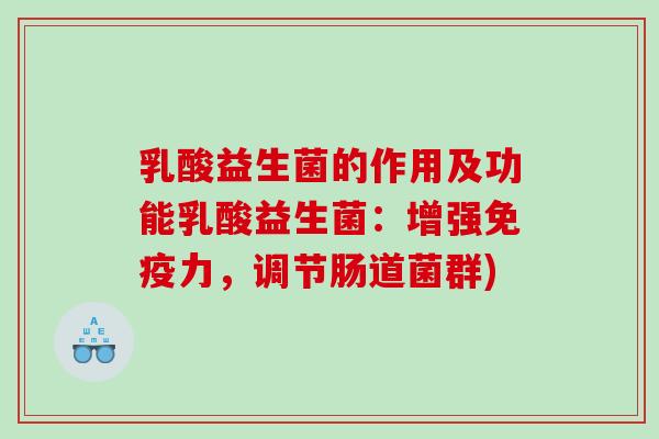乳酸益生菌的作用及功能乳酸益生菌：增强免疫力，调节肠道菌群)