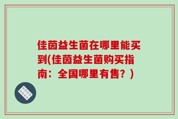佳茵益生菌在哪里能买到(佳茵益生菌购买指南：全国哪里有售？)