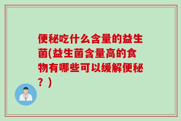 便秘吃什么含量的益生菌(益生菌含量高的食物有哪些可以缓解便秘？)