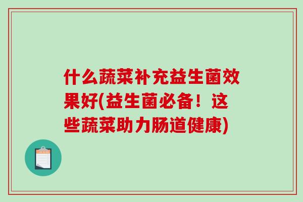 什么蔬菜补充益生菌效果好(益生菌必备！这些蔬菜助力肠道健康)