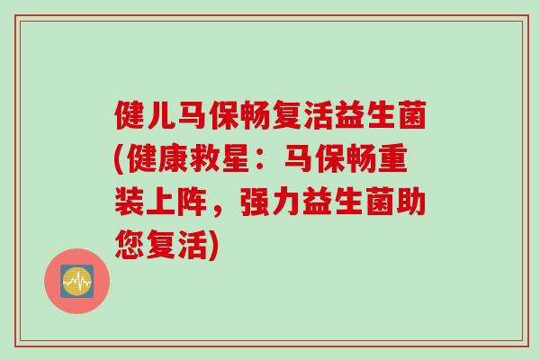 健儿马保畅复活益生菌(健康救星：马保畅重装上阵，强力益生菌助您复活)