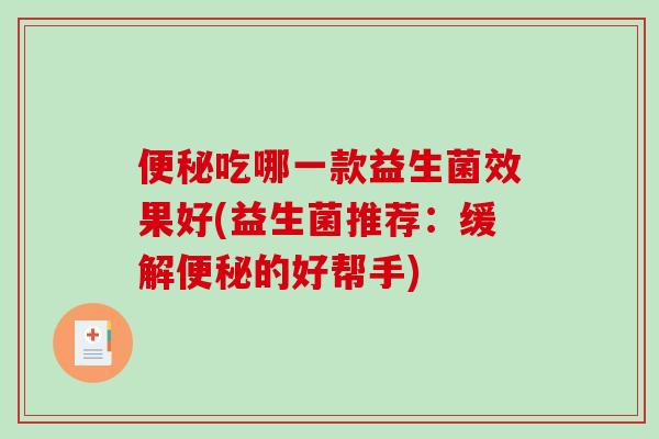 便秘吃哪一款益生菌效果好(益生菌推荐：缓解便秘的好帮手)