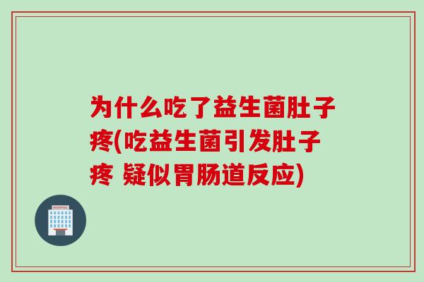 为什么吃了益生菌肚子疼(吃益生菌引发肚子疼 疑似胃肠道反应)