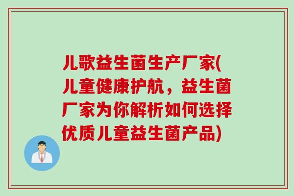 儿歌益生菌生产厂家(儿童健康护航，益生菌厂家为你解析如何选择优质儿童益生菌产品)