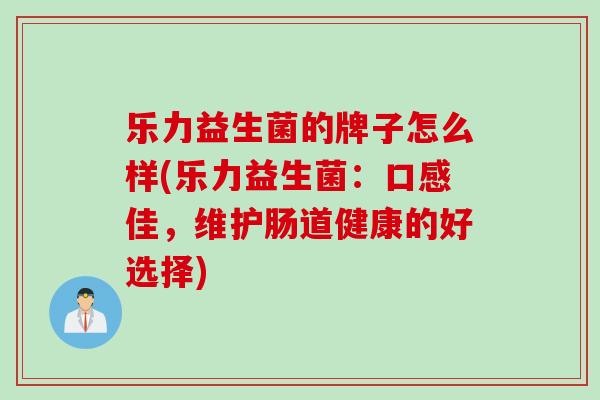 乐力益生菌的牌子怎么样(乐力益生菌：口感佳，维护肠道健康的好选择)