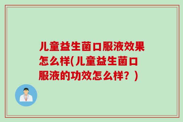 儿童益生菌口服液效果怎么样(儿童益生菌口服液的功效怎么样？)