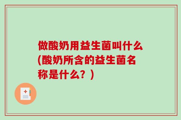 做酸奶用益生菌叫什么(酸奶所含的益生菌名称是什么？)