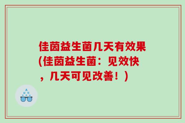 佳茵益生菌几天有效果(佳茵益生菌：见效快，几天可见改善！)