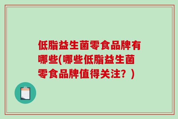 低脂益生菌零食品牌有哪些(哪些低脂益生菌零食品牌值得关注？)