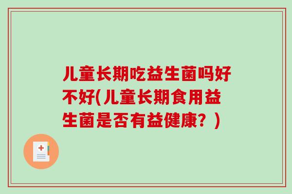 儿童长期吃益生菌吗好不好(儿童长期食用益生菌是否有益健康？)