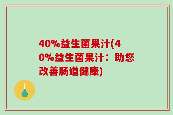 40%益生菌果汁(40%益生菌果汁：助您改善肠道健康)