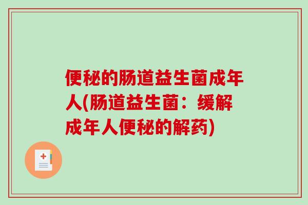 便秘的肠道益生菌成年人(肠道益生菌：缓解成年人便秘的解药)