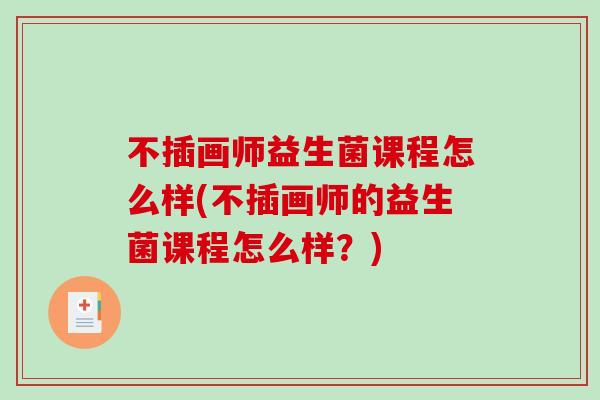 不插画师益生菌课程怎么样(不插画师的益生菌课程怎么样？)
