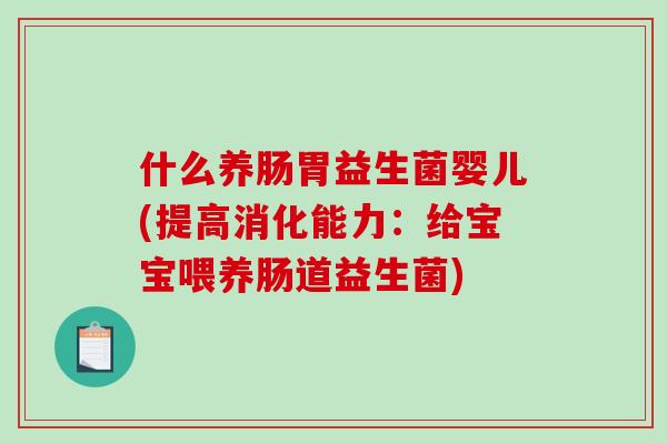 什么养肠胃益生菌婴儿(提高消化能力：给宝宝喂养肠道益生菌)