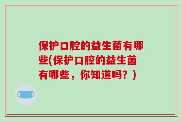 保护口腔的益生菌有哪些(保护口腔的益生菌有哪些，你知道吗？)