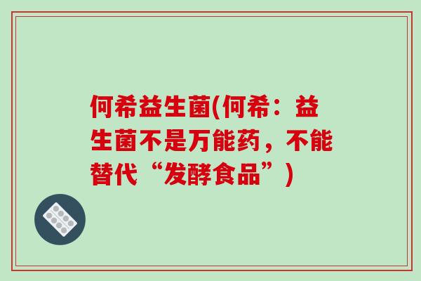 何希益生菌(何希：益生菌不是万能药，不能替代“发酵食品”)
