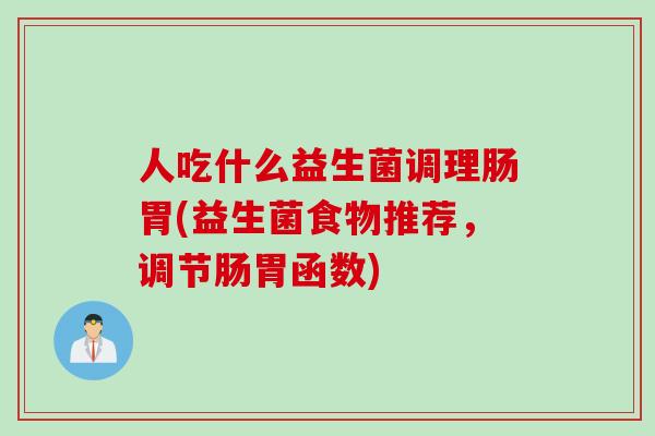 人吃什么益生菌调理肠胃(益生菌食物推荐，调节肠胃函数)