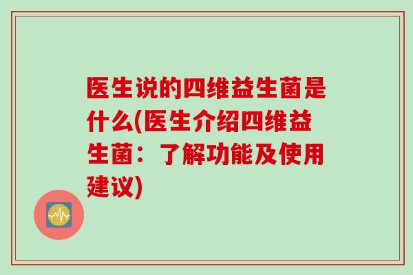 医生说的四维益生菌是什么(医生介绍四维益生菌：了解功能及使用建议)