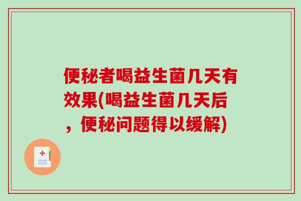 便秘者喝益生菌几天有效果(喝益生菌几天后，便秘问题得以缓解)
