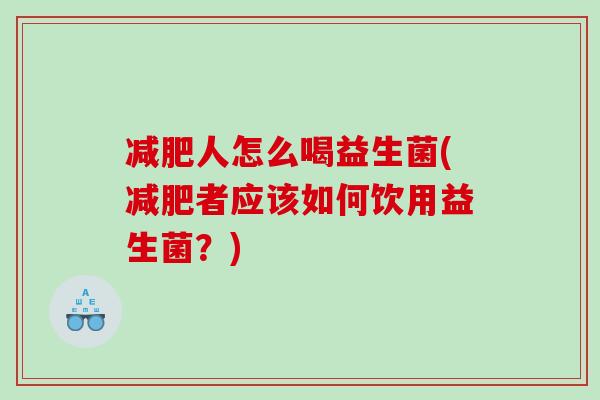 减肥人怎么喝益生菌(减肥者应该如何饮用益生菌？)
