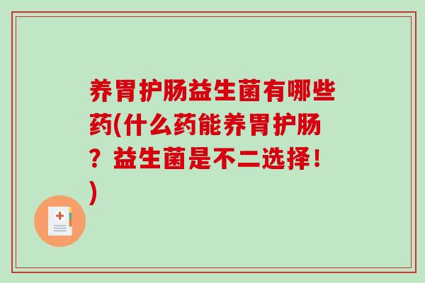 养胃护肠益生菌有哪些药(什么药能养胃护肠？益生菌是不二选择！)