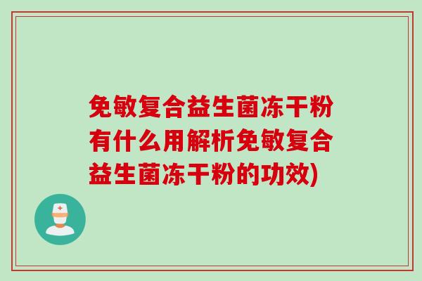 免敏复合益生菌冻干粉有什么用解析免敏复合益生菌冻干粉的功效)