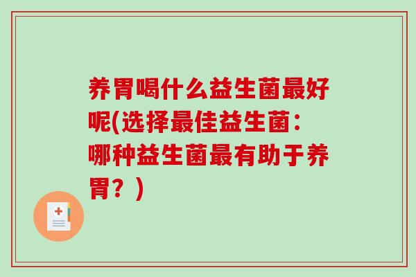 养胃喝什么益生菌最好呢(选择最佳益生菌：哪种益生菌最有助于养胃？)