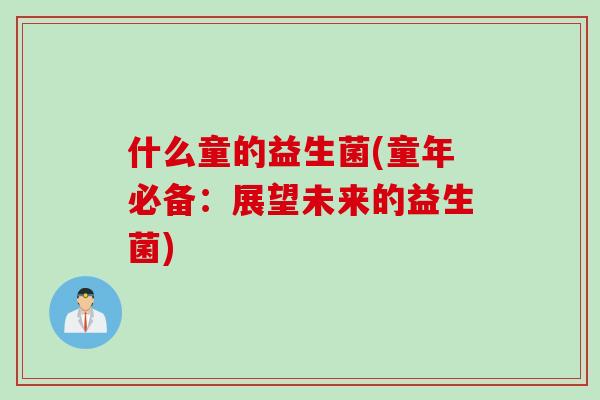 什么童的益生菌(童年必备：展望未来的益生菌)
