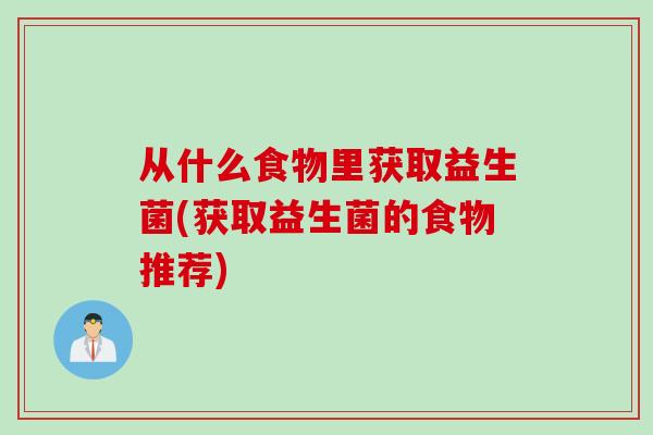 从什么食物里获取益生菌(获取益生菌的食物推荐)