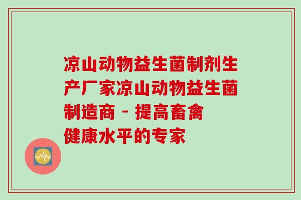 凉山动物益生菌制剂生产厂家凉山动物益生菌制造商 - 提高畜禽健康水平的专家