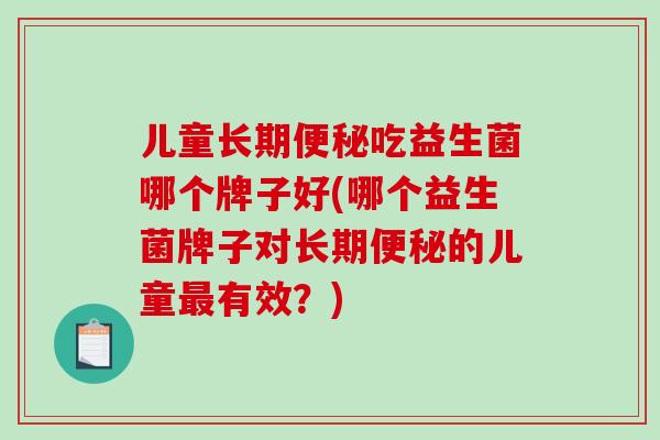 儿童长期便秘吃益生菌哪个牌子好(哪个益生菌牌子对长期便秘的儿童最有效？)