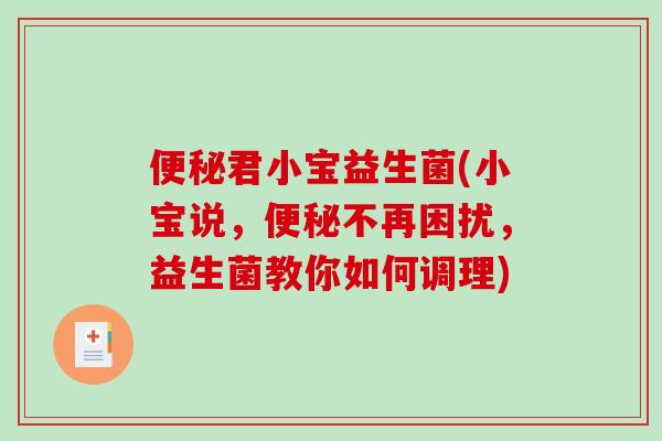 君小宝益生菌(小宝说,不再困扰,益生菌教你如何调理) 君小宝益生菌(小宝说,不再困扰,益生菌教你如何调理)