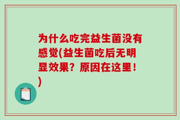 为什么吃完益生菌没有感觉(益生菌吃后无明显效果?原因在这里!) 为什么吃完益生菌没有感觉(益生菌吃后无明显效果?原因在这里!)