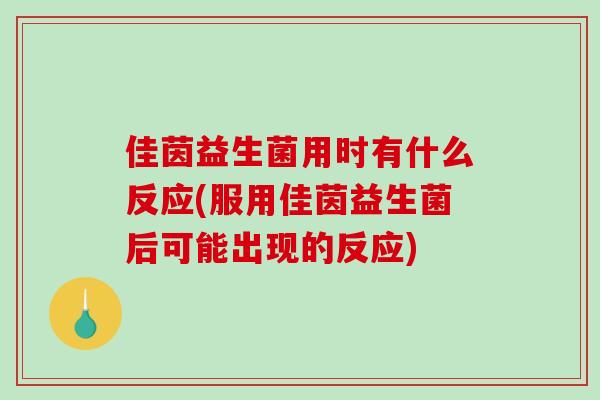 佳茵益生菌用时有什么反应(服用佳茵益生菌后可能出现的反应)