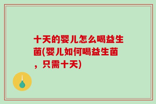 十天的婴儿怎么喝益生菌(婴儿如何喝益生菌，只需十天)