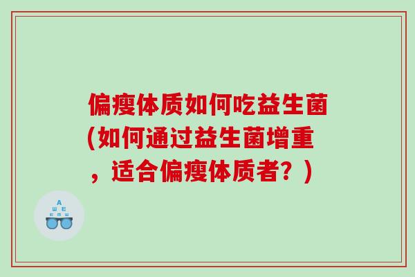 偏瘦体质如何吃益生菌(如何通过益生菌增重,适合偏瘦体质者?) 偏瘦体质如何吃益生菌(如何通过益生菌增重,适合偏瘦体质者?)