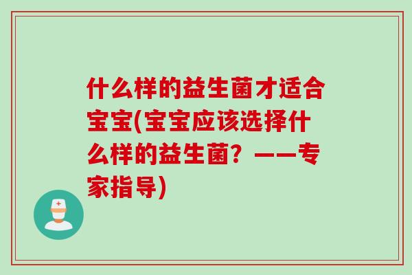 什么样的益生菌才适合宝宝(宝宝应该选择什么样的益生菌？——专家指导)