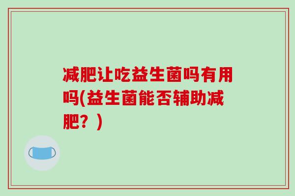 减肥让吃益生菌吗有用吗(益生菌能否辅助减肥？)