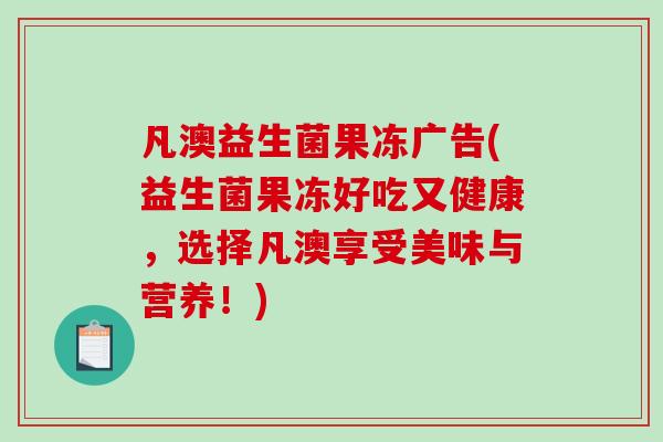 凡澳益生菌果冻广告(益生菌果冻好吃又健康，选择凡澳享受美味与营养！)