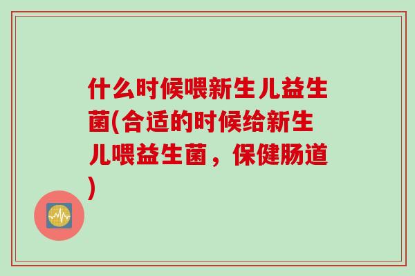 什么时候喂新生儿益生菌(合适的时候给新生儿喂益生菌，保健肠道)